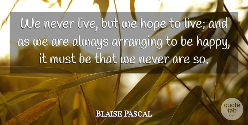 Blaise Pascal Quote About Life, Hope To Live, Arranging: We Never Live But We...