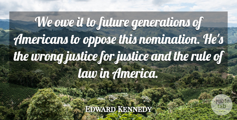 Edward Kennedy Quote About Future, Justice, Law, Oppose, Owe: We Owe It To Future...