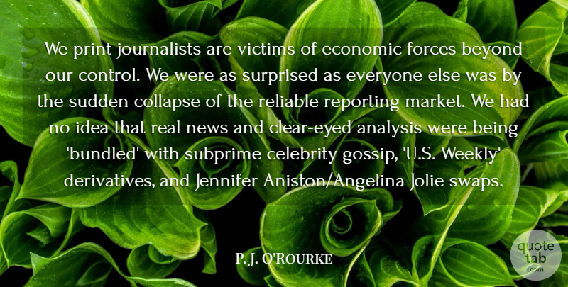 P. J. O'Rourke Quote About Analysis, Beyond, Collapse, Economic, Forces: We Print Journalists Are Victims...