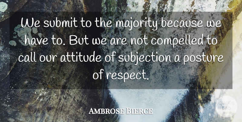 Ambrose Bierce Quote About Attitude, Majority, Posture: We Submit To The Majority...