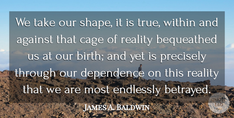 James A. Baldwin Quote About Truth, Reality, Shapes: We Take Our Shape It...