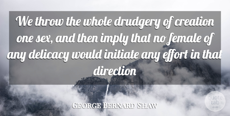 George Bernard Shaw Quote About Creation, Delicacy, Direction, Drudgery, Effort: We Throw The Whole Drudgery...