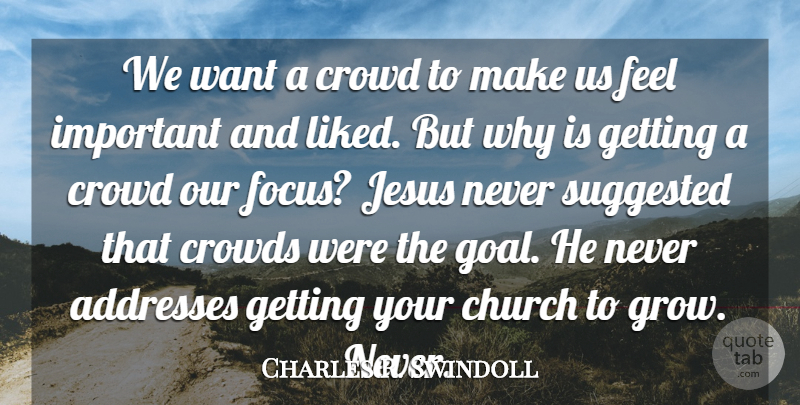 Charles R. Swindoll Quote About Jesus, Goal, Focus: We Want A Crowd To...