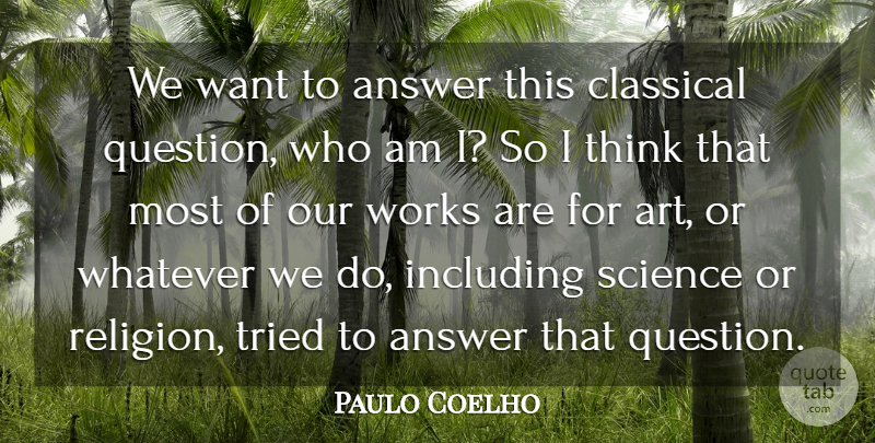 Paulo Coelho Quote About Art, Thinking, Want: We Want To Answer This...