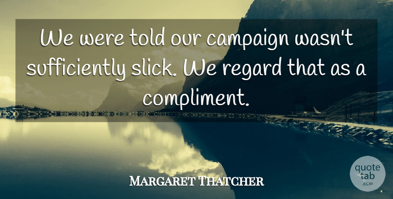Margaret Thatcher Quote About Campaigns, Compliment, Slick: We Were Told Our Campaign...