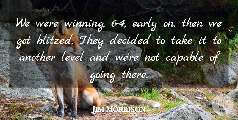 Jim Morrison Quote About Capable, Decided, Early, Level: We Were Winning 6 4...