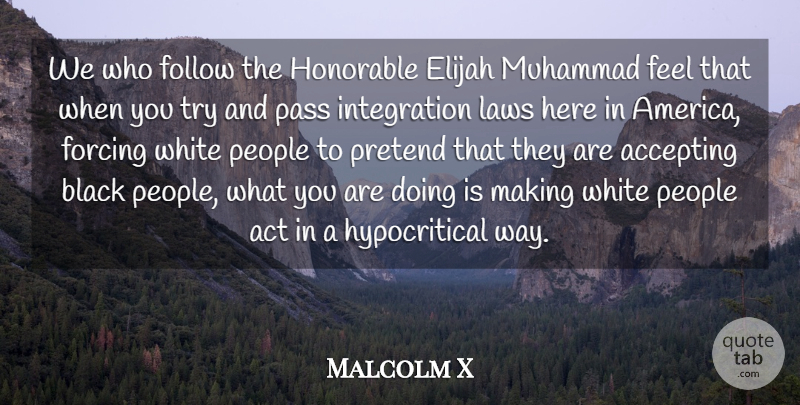 Malcolm X Quote About Law, White, America: We Who Follow The Honorable...