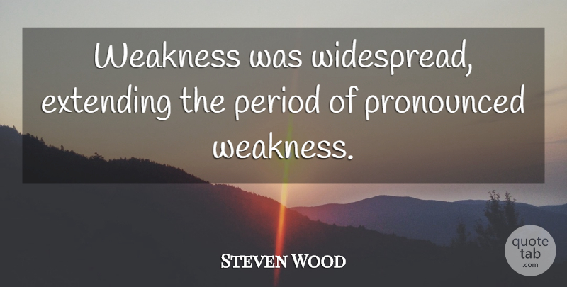 Steven Wood Quote About Extending, Period, Weakness: Weakness Was Widespread Extending The...