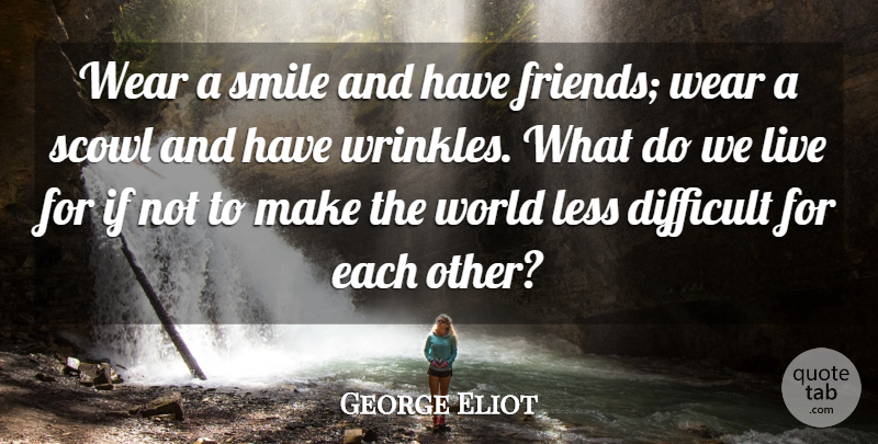 George Eliot Quote About Difficult, Less, Smile, Smiles, Wear: Wear A Smile And Have...