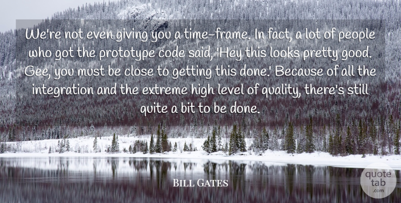Bill Gates Quote About Bit, Close, Code, Extreme, Giving: Were Not Even Giving You...