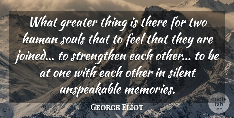 George Eliot Quote About Greater, Human, Silent, Souls, Strengthen: What Greater Thing Is There...