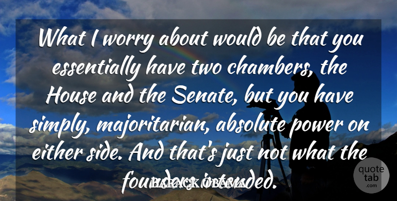 Barack Obama Quote About Absolute, Either, Founders, Government, House: What I Worry About Would...