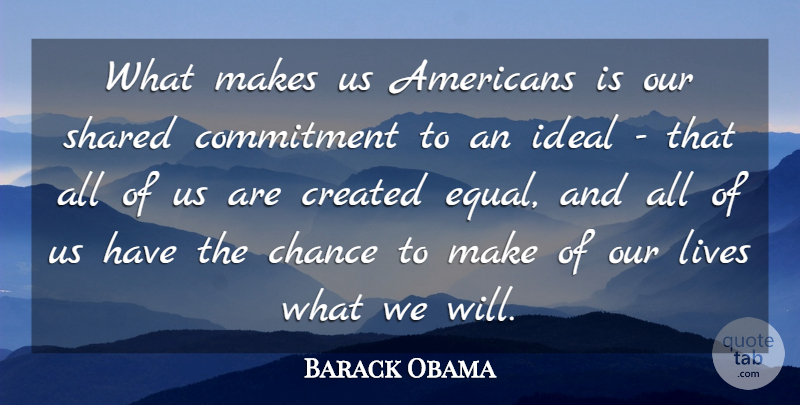 Barack Obama Quote About Chance, Created, Ideal, Lives, Shared: What Makes Us Americans Is...
