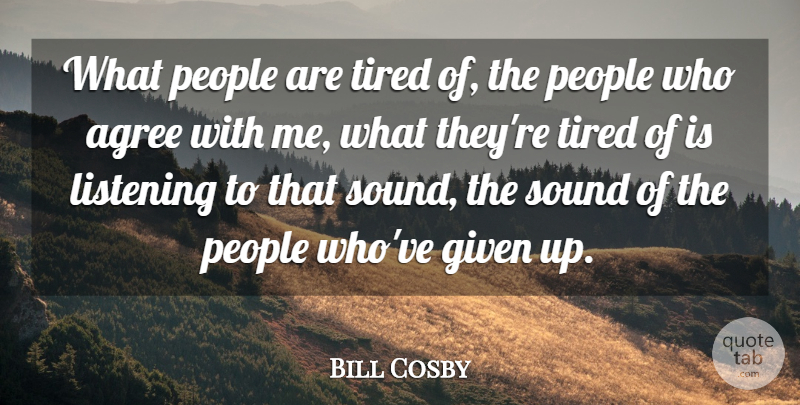 Bill Cosby Quote About Agree, Given, People: What People Are Tired Of...