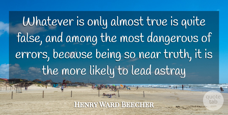 Henry Ward Beecher Quote About Almost, Among, Astray, Dangerous, Lead: Whatever Is Only Almost True...