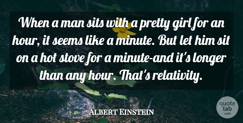 Albert Einstein Quote About Girl, Hot, Longer, Man, Seems: When A Man Sits With...
