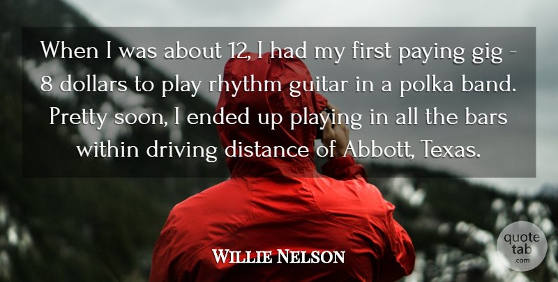 Willie Nelson Quote About Bars, Distance, Dollars, Driving, Ended: When I Was About 12...