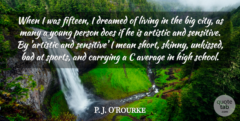 P. J. O'Rourke Quote About Artistic, Average, Bad, Carrying, Dreamed: When I Was Fifteen I...
