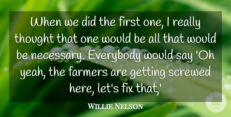 Willie Nelson Quote About Everybody, Farmers, Fix, Screwed: When We Did The First...