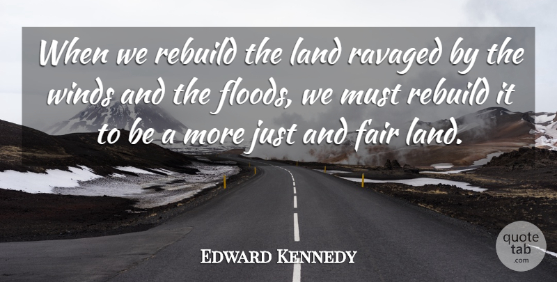 Edward Kennedy Quote About Fair, Land, Rebuild, Winds: When We Rebuild The Land...