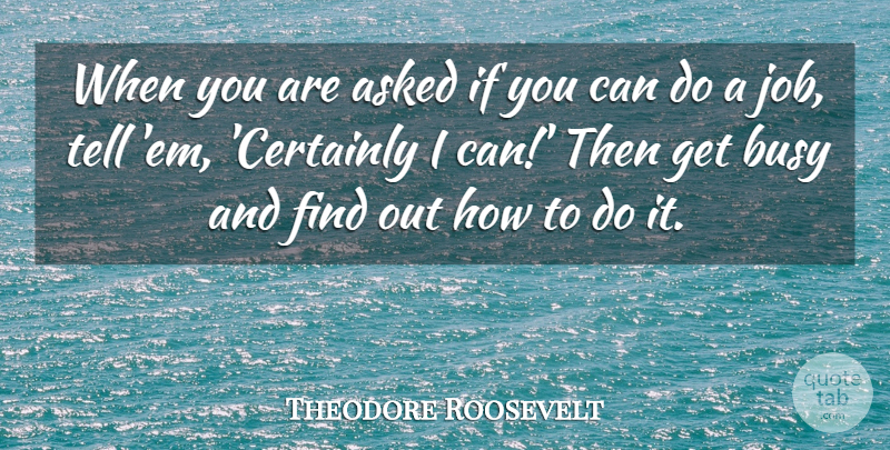Theodore Roosevelt Quote About Life, Motivational, Success: When You Are Asked If...
