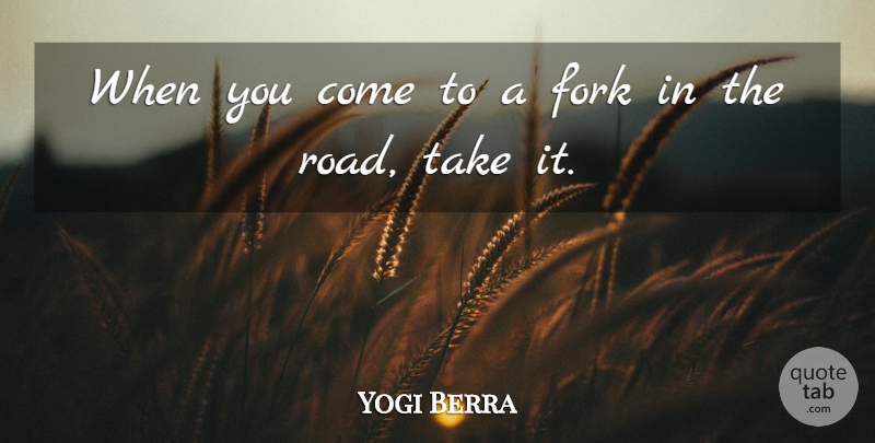 Yogi Berra Quote About undefined: When You Come To A...