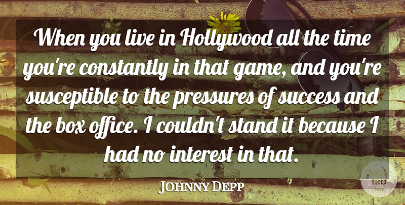 Johnny Depp Quote About Box, Constantly, Hollywood, Interest, Pressures: When You Live In Hollywood...