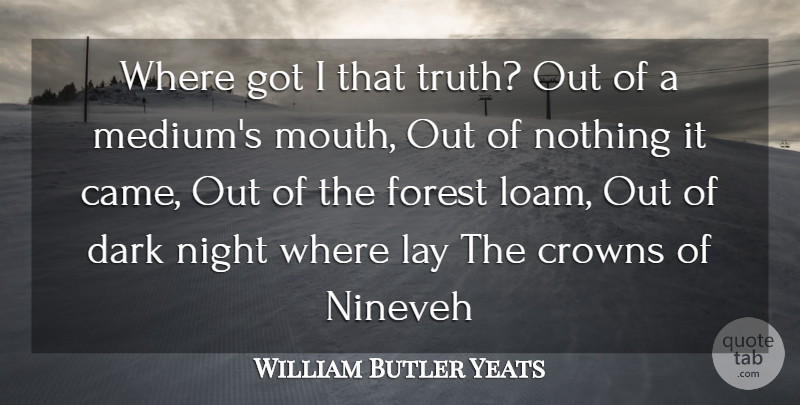 William Butler Yeats Quote About Crowns, Dark, Forest, Lay, Night: Where Got I That Truth...
