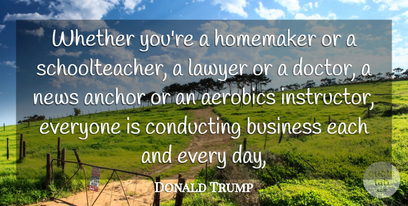 Donald Trump Quote About Anchor, Business, Conducting, Homemaker, Lawyer: Whether Youre A Homemaker Or...