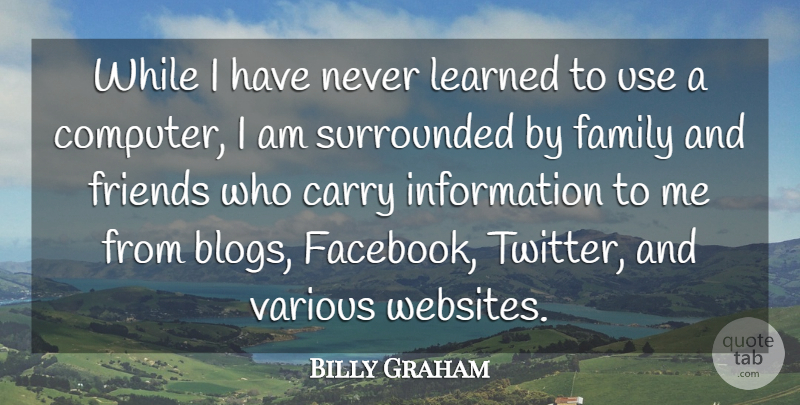 Billy Graham Quote About Carry, Family, Information, Learned, Surrounded: While I Have Never Learned...