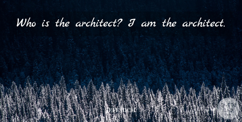 Jeff Rich Quote About Architect: Who Is The Architect I...