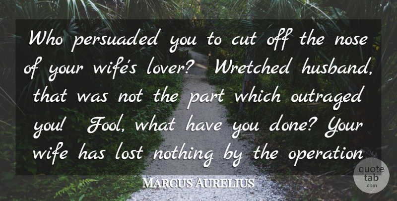 Marcus Aurelius Quote About Cut, Lost, Nose, Operation, Outraged: Who Persuaded You To Cut...