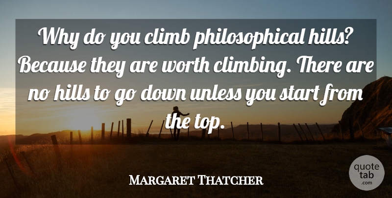 Margaret Thatcher Quote About Climb, Hills, Start, Unless, Worth: Why Do You Climb Philosophical...