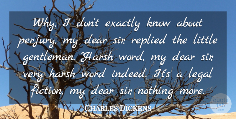 Charles Dickens Quote About Dear, Exactly, Harsh, Legal, Replied: Why I Dont Exactly Know...