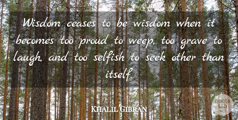 Khalil Gibran Quote About Wisdom, Selfish, Laughing: Wisdom Ceases To Be Wisdom...