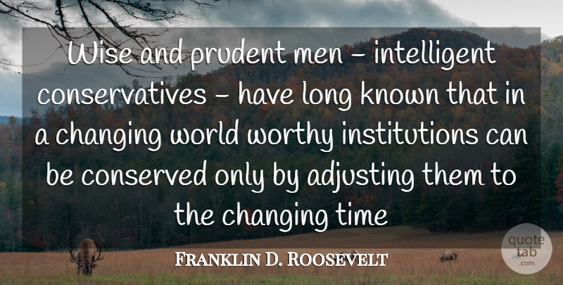 Franklin D. Roosevelt Quote About Adjusting, Changing, Known, Men, Prudent: Wise And Prudent Men Intelligent...