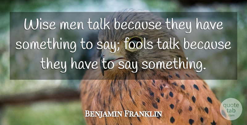 Benjamin Franklin Quote About Fools, Fools And Foolishness, Men, Talk, Wise: Wise Men Talk Because They...