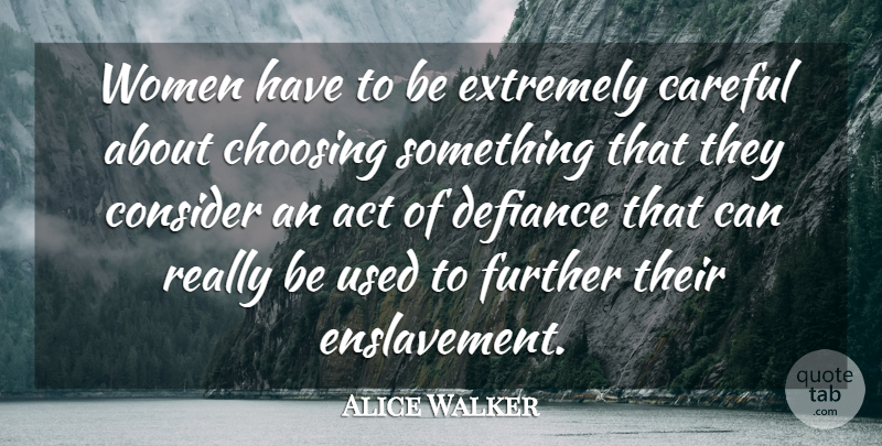 Alice Walker Quote About Careful, Choosing, Defiance, Extremely, Further: Women Have To Be Extremely...