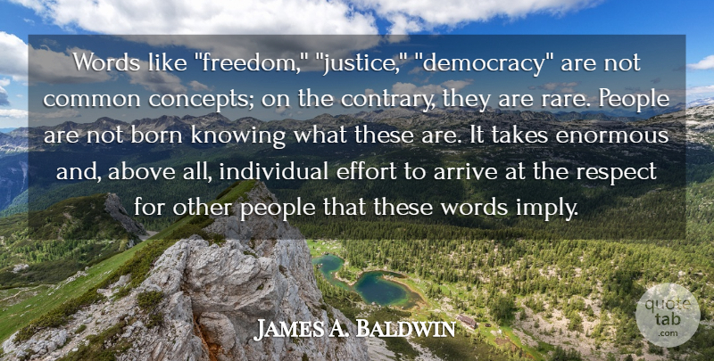 James A. Baldwin Quote About Above, Arrive, Born, Common, Effort: Words Like Freedom Justice Democracy...