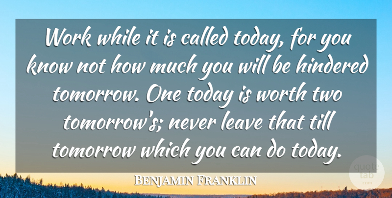 Benjamin Franklin Quote About Advice, Leave, Till, Today, Tomorrow: Work While It Is Called...