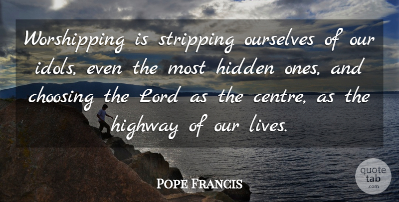 Pope Francis Quote About Idols, Lord, Stripping: Worshipping Is Stripping Ourselves Of...