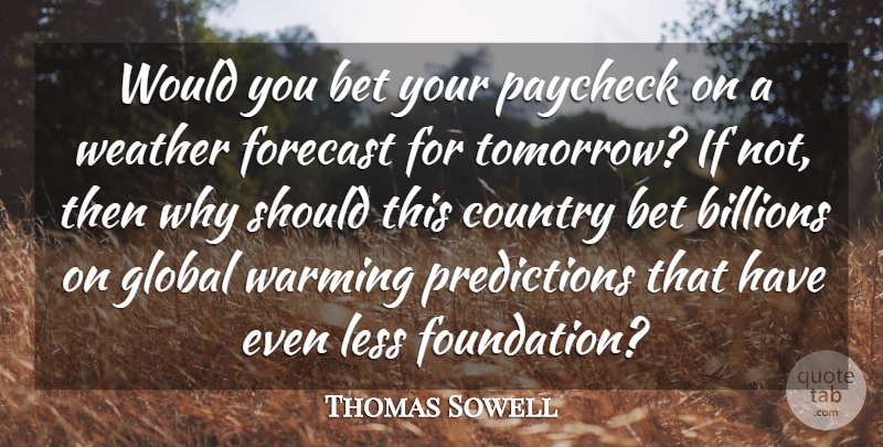 Thomas Sowell Quote About Country, Weather, Foundation: Would You Bet Your Paycheck...
