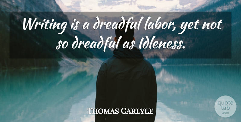 Thomas Carlyle Quote About Writing, Labor, Idleness: Writing Is A Dreadful Labor...
