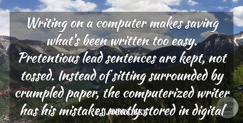P. J. O'Rourke Quote About Computer, Digital, Instead, Lead, Saving: Writing On A Computer Makes...