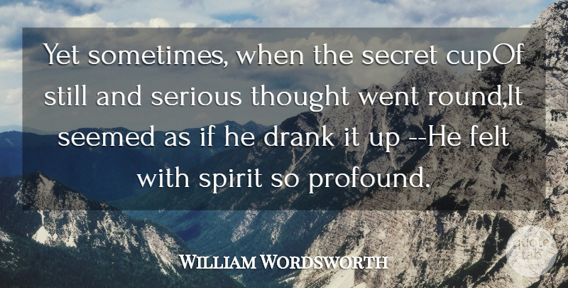 William Wordsworth Quote About Drank, Felt, Secret, Seemed, Serious: Yet Sometimes When The Secret...