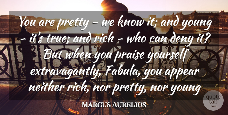 Marcus Aurelius Quote About Appear, Deny, Neither, Nor, Praise: You Are Pretty We Know...