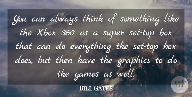 Bill Gates Quote About Xbox, Thinking, Games: You Can Always Think Of...