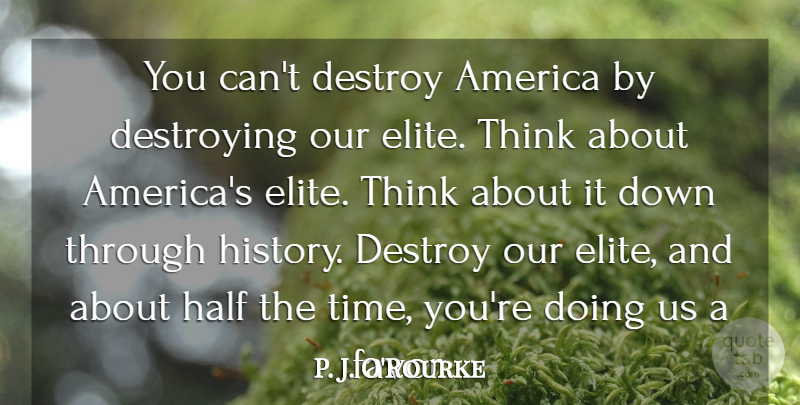 P. J. O'Rourke Quote About America, Destroy, Destroying, Half, History: You Cant Destroy America By...