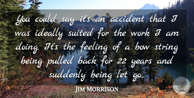 Jim Morrison Quote About Accident, Bow, Feeling, Ideally, Pulled: You Could Say Its An...