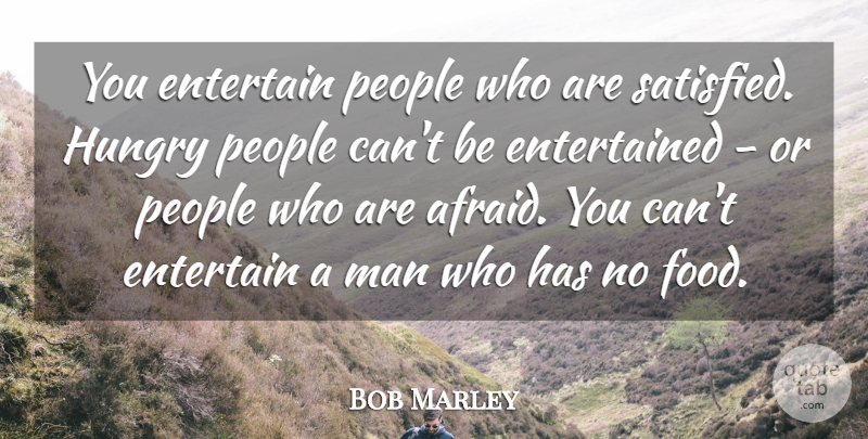 Bob Marley Quote About Men, People, Hungry: You Entertain People Who Are...
